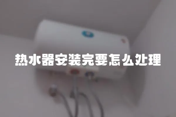 熱水器安裝完要怎么處理
