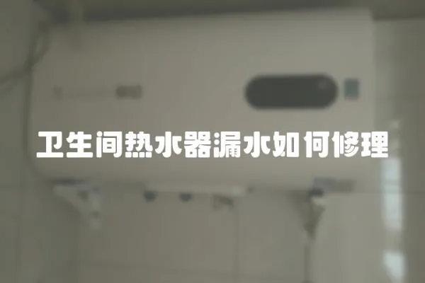 衛生間熱水器漏水如何修理