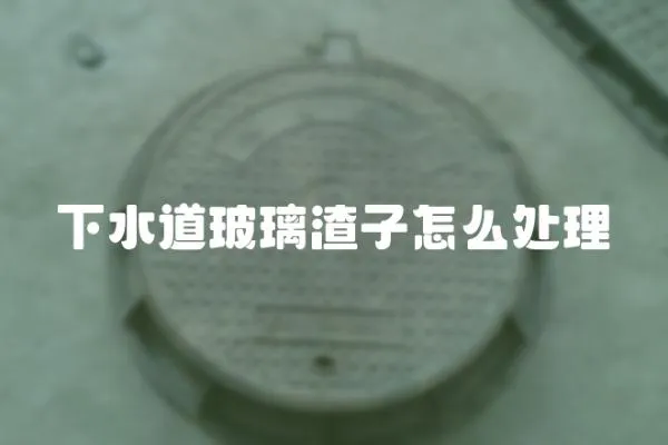 下水道玻璃渣子怎么處理