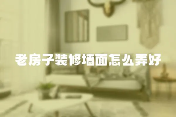 老房子裝修墻面怎么弄好