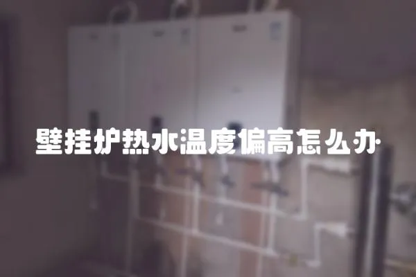 壁掛爐熱水溫度偏高怎么辦