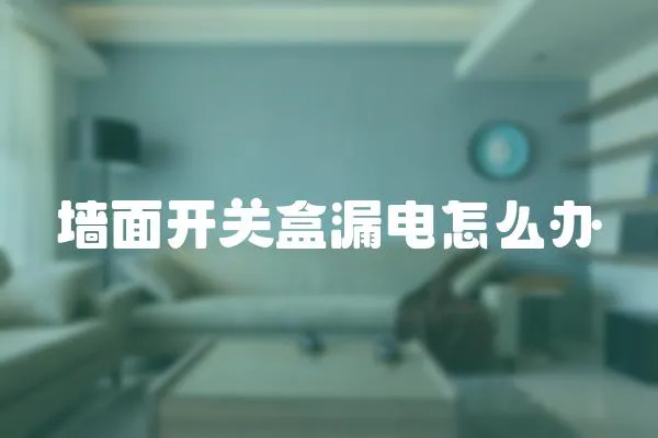 墻面開關盒漏電怎么辦