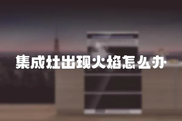 集成灶出現火焰怎么辦