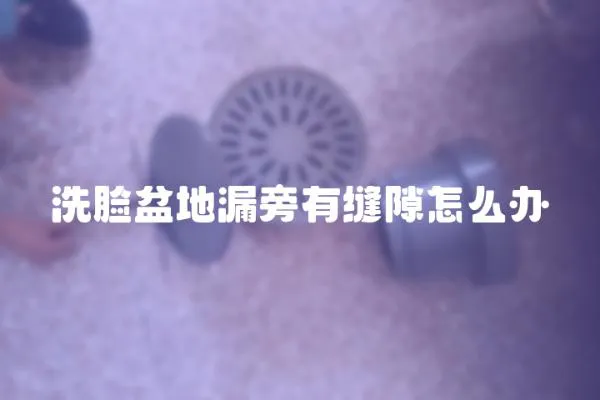 洗臉盆地漏旁有縫隙怎么辦