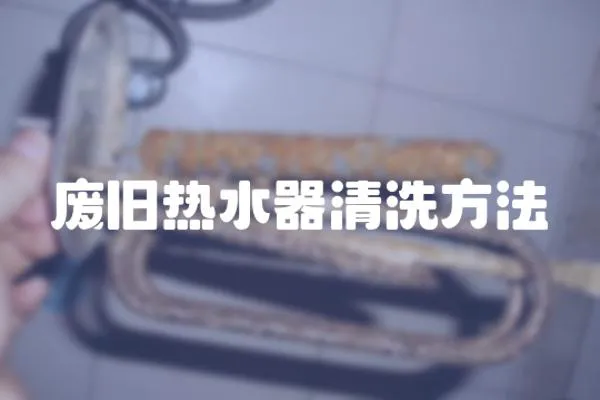 廢舊熱水器清洗方法