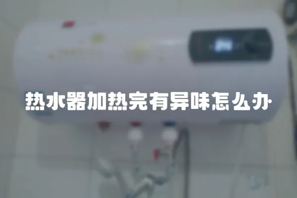 熱水器加熱完有異味怎么辦