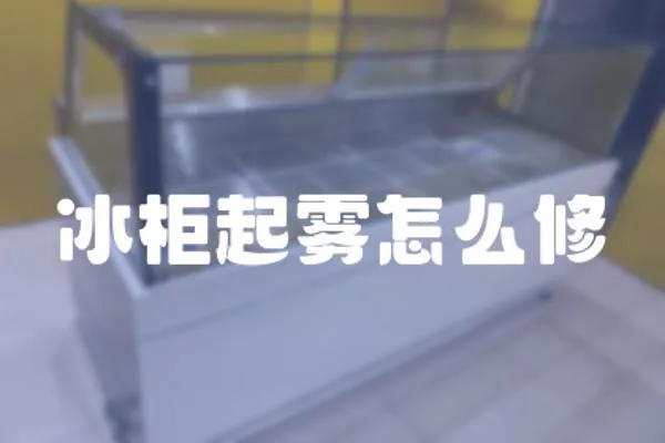 冰柜起霧怎么修