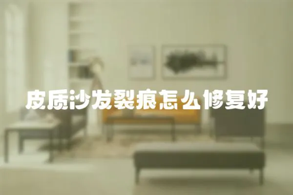 皮質沙發裂痕怎么修復好