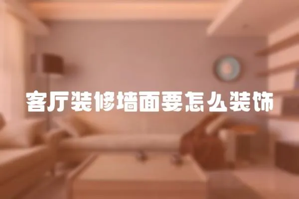 客廳裝修墻面要怎么裝飾