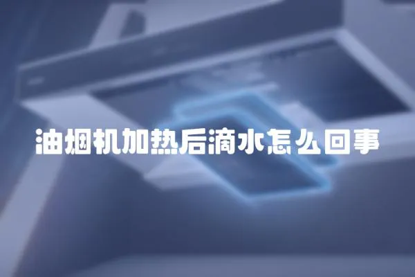 油煙機加熱后滴水怎么回事