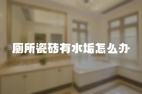 廁所瓷磚有水垢怎么辦