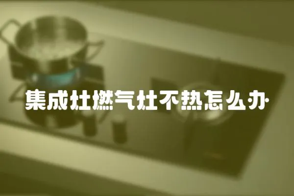 集成灶燃?xì)庠畈粺嵩趺崔k