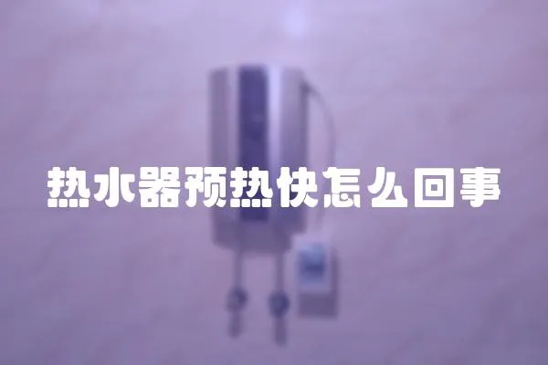 熱水器預(yù)熱快怎么回事