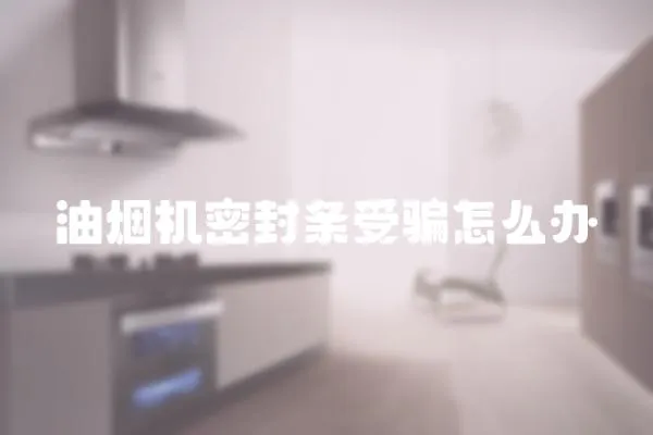 油煙機密封條受騙怎么辦