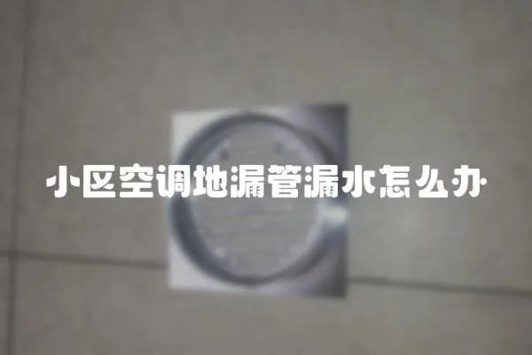 小區空調地漏管漏水怎么辦