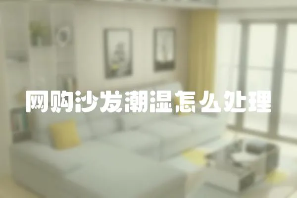 網(wǎng)購沙發(fā)潮濕怎么處理