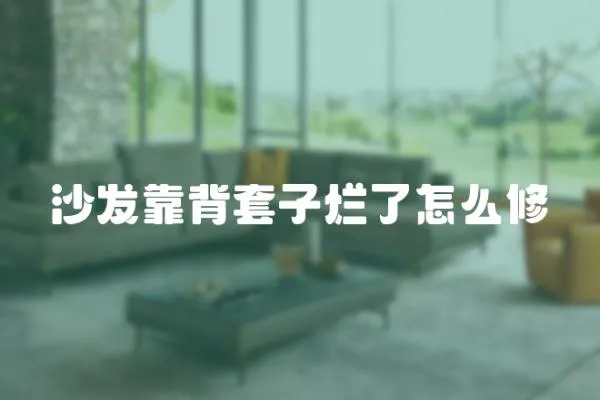 沙發靠背套子爛了怎么修