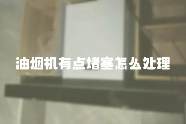 油煙機(jī)有點(diǎn)堵塞怎么處理