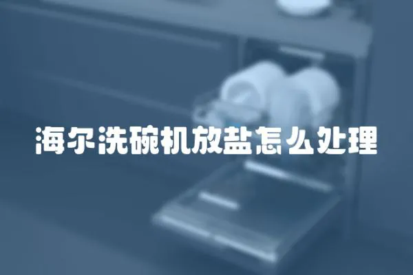 海爾洗碗機放鹽怎么處理