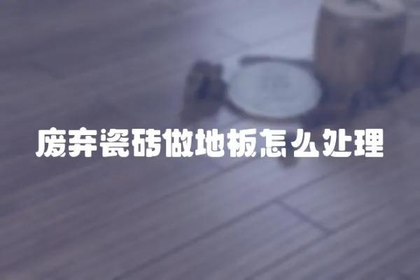 廢棄瓷磚做地板怎么處理
