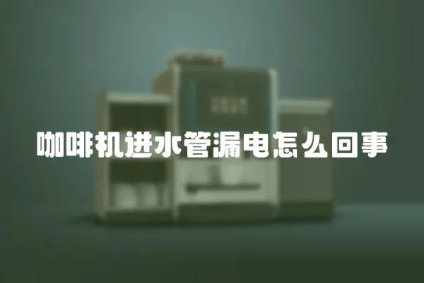咖啡機進水管漏電怎么回事