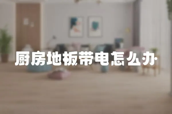 廚房地板帶電怎么辦