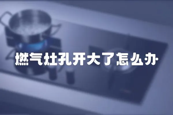 燃?xì)庠羁组_大了怎么辦