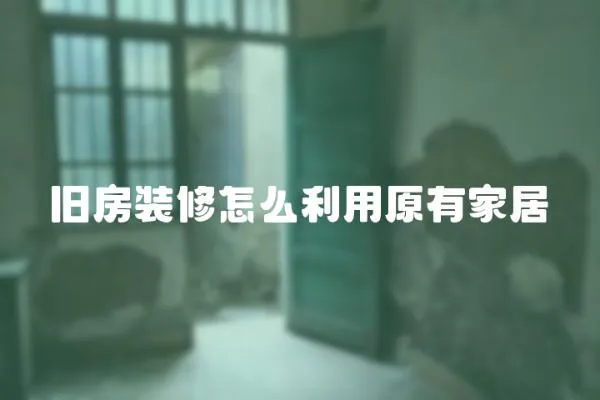 舊房裝修怎么利用原有家居