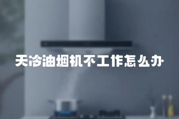 天冷油煙機不工作怎么辦