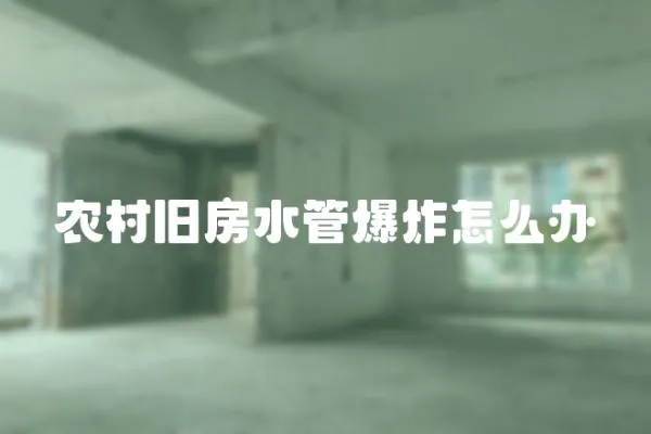 農村舊房水管爆炸怎么辦