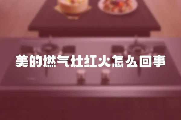 美的燃氣灶紅火怎么回事