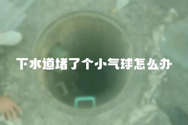 下水道堵了個小氣球怎么辦