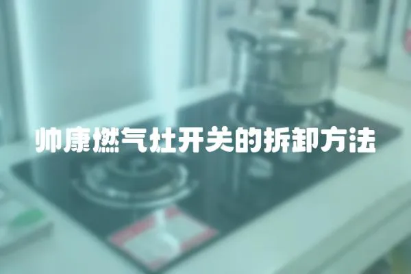 帥康燃?xì)庠铋_(kāi)關(guān)的拆卸方法