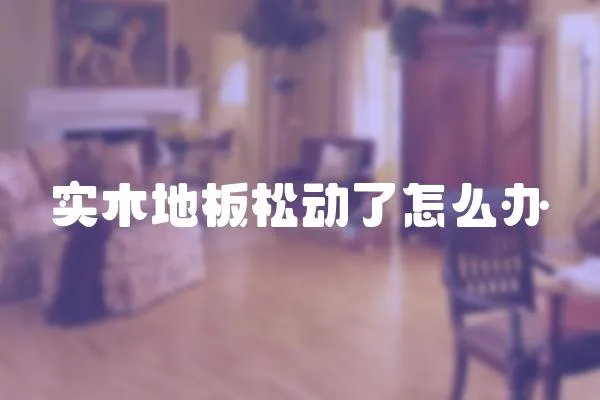 實木地板松動了怎么辦