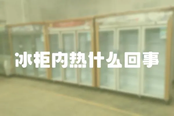 冰柜內(nèi)熱什么回事