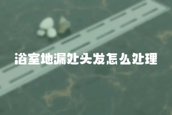 浴室地漏處頭發怎么處理