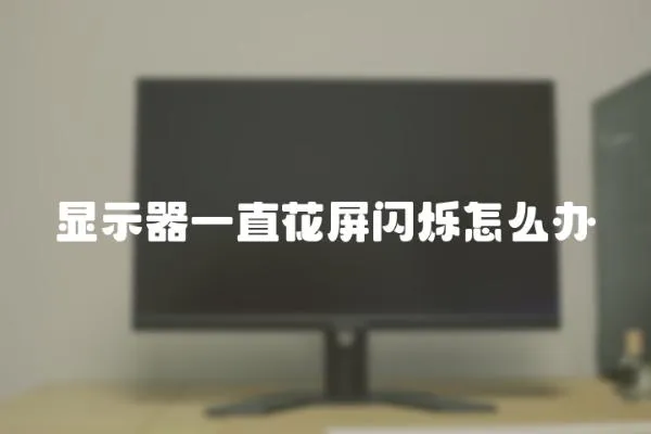 顯示器一直花屏閃爍怎么辦