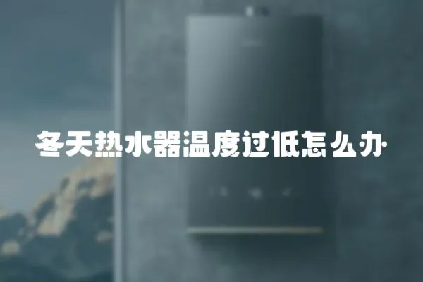 冬天熱水器溫度過低怎么辦