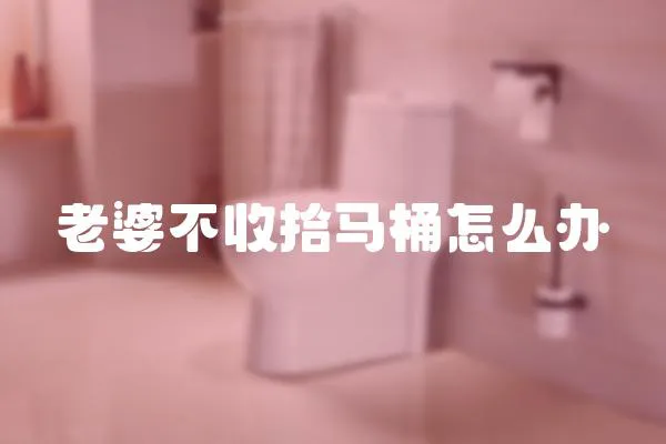 老婆不收拾馬桶怎么辦