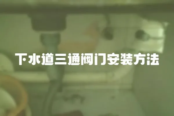 下水道三通閥門安裝方法