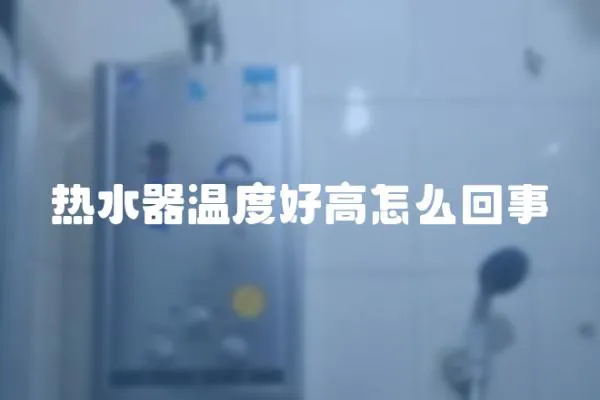 熱水器溫度好高怎么回事