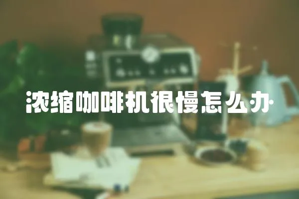 濃縮咖啡機很慢怎么辦