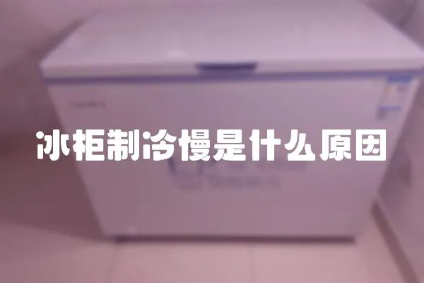 冰柜制冷慢是什么原因