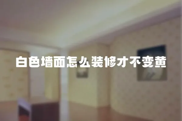 白色墻面怎么裝修才不變黃