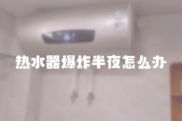 熱水器爆炸半夜怎么辦