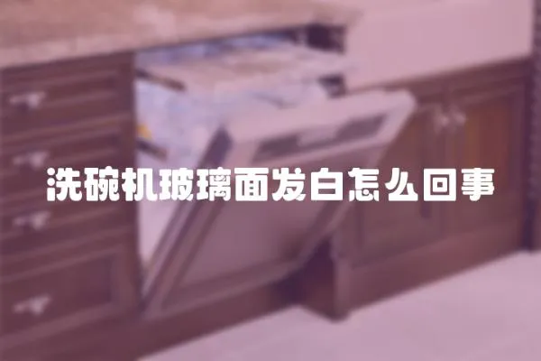 洗碗機玻璃面發白怎么回事