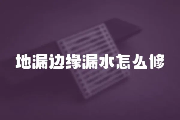 地漏邊緣漏水怎么修