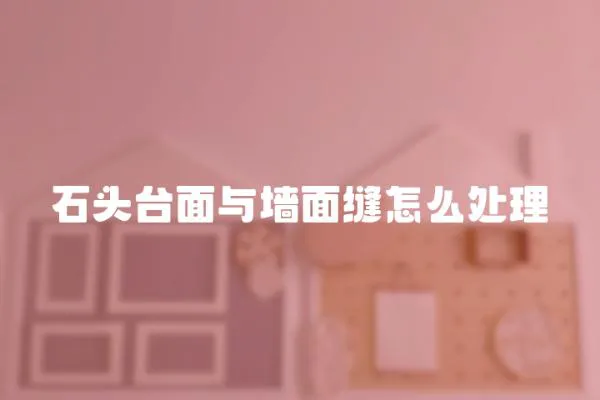 石頭臺面與墻面縫怎么處理