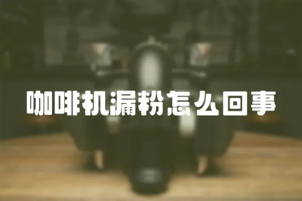 咖啡機漏粉怎么回事