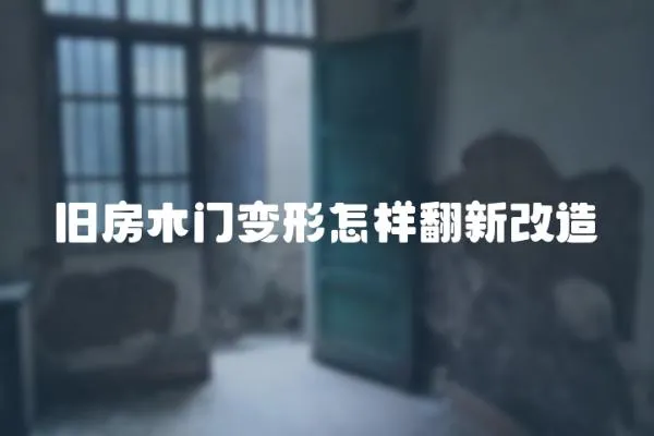 舊房木門變形怎樣翻新改造